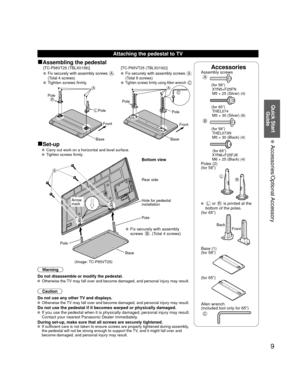 Page 99
Quick Start Guide
 Accessories/Optional Accessory
AccessoriesAssembly screws A
 (for 58”)
XYN5+F25FN
M5 × 25 (Silver) (4)
 (for 65”)THEL074
M5 × 30 (Silver) (6)
B
 (for 58”)THEL073N
M5 × 30 (Black) (4)
   (for 65”)XYN6+F25FJK
M6 × 25 (Black) (4)
Poles (2)
(for 58”)
LR
 L or R is printed at the 
bottom of the poles.
(for 65”)
Front
Back
 Base (1)
(for 58”)
(for 65”)
Allen wrench 
(included tool only for 65”) 
C
Attaching the pedestal to TV
■Assembling the pedestal[TC-P58VT25 (TBLX0158)]
[TC-P65VT25...