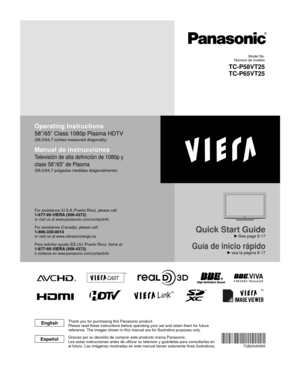 Page 1TM
HD3D Sound ViVA
Quick Start Guide
 See page 8-17
Guía de inicio rápido vea la página 8-17
Operating Instructions
58”/65” Class 1080p Plasma HDTV
(58.0/64.7 inches measured diagonally)
Manual de instrucciones
Televisión de alta definición de 1080p y 
clase 58”/65” de Plasma
(58,0/64,7 pulgadas medidas diagonalmente)
For assistance (U.S.A./Puerto Rico), please call:1-877-95-VIERA (958-4372)or visit us at www.panasonic.com/contactinfo 
For assistance (Canada), please call:1-866-330-0014or visit us at...