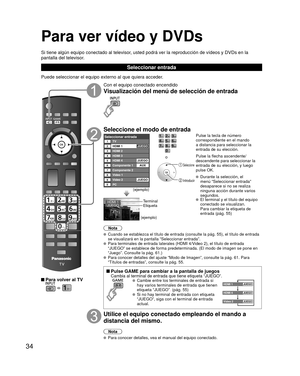 Page 3434
Para ver vídeo y DVDs
Si tiene algún equipo conectado al televisor, usted podrá ver la reproducción de vídeos y DVDs en la 
pantalla del televisor.
Seleccionar entrada
Puede seleccionar el equipo externo al que quiera acceder.
 Para volver al TV
  
Con el equipo conectado encendido
Visualización del menú de selección de entrada
Seleccione el modo de entrada
Seleccionar entradaTV12345678
HDMI 1
HDMI 2
HDMI 3
Componente 2
Video 1
9
0Video 2
PC
HDMI 4
Componente 1
JUEGO
JUEGO
AUX
JUEGO
(ejemplo)
o...