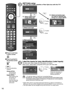 Page 1616
 
 Press to exit from a menu screen
 
 Press to go back to 
the previous screen
Note
 About broadcasting  systems
 Analog (NTSC):
     Conventional 
broadcasting
 Digital (ATSC):
     New programming 
that allows you 
to view more 
channels featuring 
high-quality video 
and sound
   ANT/Cable setup Do you use a Cable, Satellite or Fiber Optic box with this TV?
 select
 OK
 select
 OK
a  Select signal type 
(Cable/Antenna)
 Select scan type
b  Select connection type 
for Cable or Satellite box 
and go...