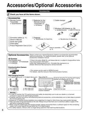 Page 88
Accessories/Optional Accessories
 Accessories
Remote Control 
Transmitter
 N2QAYB000571
Batteries for the
Remote Control
Transmitter (2)
 AA Battery
Accessories
Check you have all the items shown.
Quick start guide
Owner’s Manual
Product Registration Card (U.S.A.)
Wireless LAN Adapter (p. 39)  N5HBZ0000055      K2KYYYY00150
Child safety
Optional AccessoriesPlease contact your nearest Panasonic dealer to purchase the recommended\
 
Optional accessories. For additional details, please refer to the...