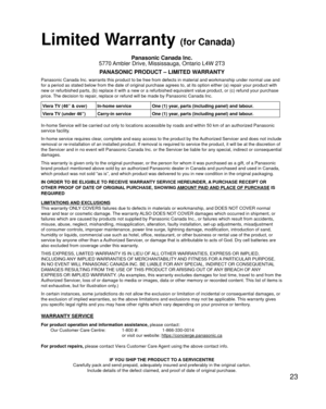 Page 2323
 Limited Warranty (for Canada)
Panasonic Canada Inc.
5770 Ambler Drive, Mississauga, Ontario L4W 2T3
PANASONIC PRODUCT – LIMITED WARRANTY
Panasonic Canada Inc. warrants this product to be free from defects in m\
aterial and workmanship under normal use and 
for a period as stated below from the date of original purchase agrees t\
o, at its option either (a) repair your product with 
new or refurbished parts, (b) replace it with a new or a refurbished e\
quivalent value product, or (c) refund your...