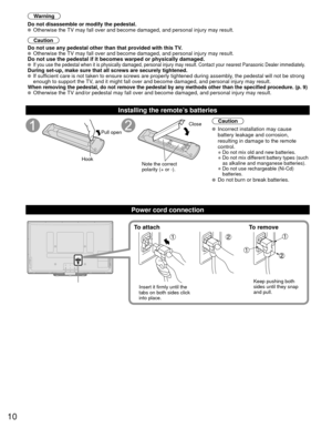 Page 1010
Warning
Do not disassemble or modify the pedestal.
 Otherwise the TV may fall over and become damaged, and personal injury may result.
Caution
Do not use any pedestal other than that provided with this TV.
 Otherwise the TV may fall over and become damaged, and personal injury may result.Do not use the pedestal if it becomes warped or physically damaged. If you use the pedestal when it is physically damaged, personal injury m\
ay result. Contact your nearest Panasonic Dealer immediately.During set-up,...