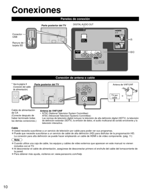 Page 1010
 Conexiones
Paneles de conexión
  Conexión de antena o cable
 Cable 
●Usted necesita suscribirse a un servicio de televisión por cable para\
 poder ver sus programas. 
●Puede que necesite suscribirse a un servicio de cable de alta definició\
n (HD) para disfrutar de la programación HD.
La conexión para alta definición se puede hacer empleando un cable\
 de HDMI o de vídeo componente. (pág. 11)
Nota
 
●Cuando utilice una caja de cable, los equipos y cables de video externos\
 que aparecen en este...
