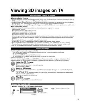 Page 1515
Precautions for Viewing 3D Images
 Cautions During Viewing   Do not use devices that emit strong electromagnetic waves (such as cell\
ular phones or personal transceivers) near the 
3D Eyewear.  Doing so may cause the 3D Eyewear to malfunction.
  If the 3D Eyewear is used in a room in which fluorescent lights (50 Hz)\
 are used, the light within the room may appear 
to flicker. In this case, either darken or switch off the fluorescent lights when using the 3D Eyewear.
  Wear the 3D Eyewear correctly....