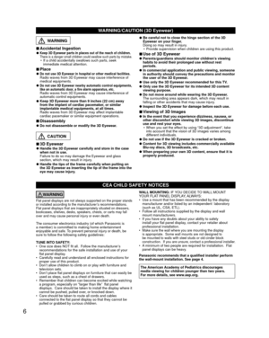 Page 66
CEA CHILD SAFETY NOTICES
WARNING
Flat panel displays are not always supported on the proper stands 
or installed according to the manufacturer’s recommendations. 
Flat panel displays that are inappropriately situated on dressers, 
bookcases, shelves, desks, speakers, chests, or carts may fall 
over and may cause personal injury or even death. 
The consumer electronics industry (of which Panasonic is 
a member) is committed to making home entertainment 
enjoyable and safe. To prevent personal injury or...