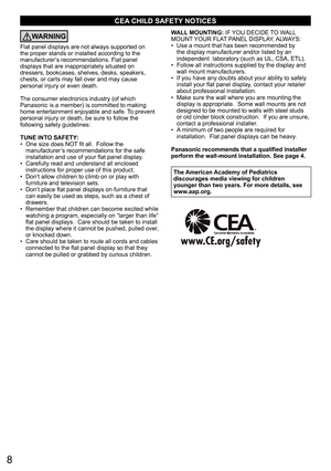 Page 88
CEA CHILD SAFETY NOTICES
WARNING
Flat panel displays are not always supported on 
the proper stands or installed according to the 
manufacturer’s recommendations. Flat panel 
displays that are inappropriately situated on 
dressers, bookcases, shelves, desks, speakers, 
chests, or carts may fall over and may cause 
personal injury or even death. 
The consumer electronics industry (of which 
Panasonic is a member) is committed to making 
home entertainment enjoyable and safe. To prevent 
personal injury...