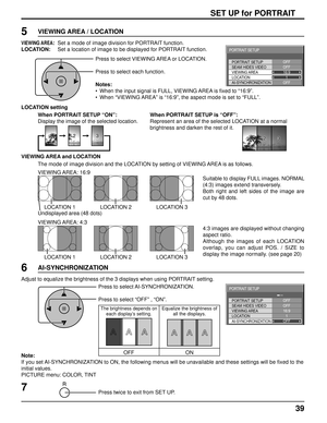 Page 3939
SET UP for PORTRAIT
Press to select VIEWING AREA or LOCATION.
Press to select each function.
Notes:
•  When the input signal is FULL, VIEWING AREA is ﬁ xed to “16:9”.
•  When “VIEWING AREA” is “16:9”, the aspect mode is set to “FULL”.
Press twice to exit from SET UP.7
6
Press to select AI-SYNCHRONIZATION.
Press to select “OFF” , “ON”. Adjust to equalize the brightness of the 3 displays when using PORTRAIT setting. 
The brightness depends on 
each display’s setting.Equalize the brightness of 
all the...