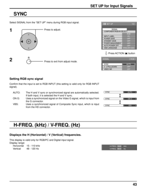 Page 4343
SET UP for Input Signals
Select SIGNAL from the “SET UP” menu during RGB input signal.
Press to adjust.
Press to exit from adjust mode.
SYNC
Setting RGB sync signal
Conﬁ rm that the input is set to RGB INPUT (this setting is valid only for RGB INPUT 
signal).
AUTO:  The H and V sync or synchronized signal are automatically selected. 
If both input, it is selected the H and V sync.
ON G:  Uses a synchronized signal on the Video G signal, which is input from 
the G connector.
VBS:  Uses a synchronized...