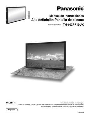 Page 1TQBC2244
La ilustración mostrada es una imagen.
Antes de conectar, utilizar o ajustar este producto, lea completamente este manual de instrucciones; 
y guárdelo para consultarlo en el futuro en caso de ser necesario.
Español
Número de modelo
Manual de instrucciones 
Alta deﬁ nición Pantalla de plasma
TH-103PF10UK 