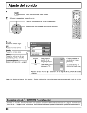 Page 2626
Sonido 
Normal Normalizar 
0 
0 
0 
Apagado 
Agudos 0 
Mid 
Balance Graves 
Sonido ambiental 
Principal  Salida Audio  (PIP) 
1/2
Ajuste del sonido
Graves
Ajusta los sonidos bajos
Mid
Ajusta el sonido normal
Agudos
Ajusta los sonidos altos
Balance
Ajusta los volúmenes de los
canales izquierdo y derecho
Sonido ambiental
Seleccione Encendido o Apagado
1
Pulse para mostrar el menú Sonido.
Presione para seleccionar el menú para ajustar.
Seleccione el nivel deseado escuchando el sonido.
2Seleccione para...