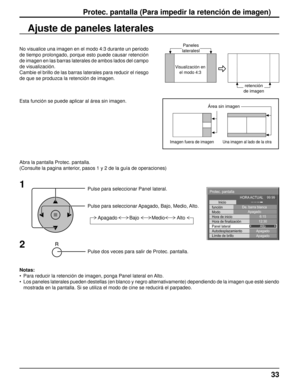 Page 3333
Ajuste de paneles laterales
1
Pulse para seleccionar Panel lateral.
Pulse para seleccionar Apagado, Bajo, Medio, Alto.
Pulse dos veces para salir de Protec. pantalla.
2
No visualice una imagen en el modo 4:3 durante un periodo 
de tiempo prolongado, porque esto puede causar retención 
de imagen en las barras laterales de ambos lados del campo 
de visualización.
Cambie el brillo de las barras laterales para reducir el riesgo 
de que se produzca la retención de imagen.
Abra la pantalla Protec. pantalla....