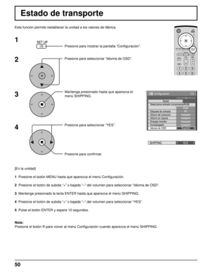 Page 5050
Estado de transporte
Esta función permite restablecer la unidad a los valores de fábrica.
1
2
3
4
Presione para mostrar la pantalla “Conﬁ guración”.
Presione para seleccionar “Idioma de OSD”.
Mantenga presionado hasta que aparezca el
menú SHIPPING.
Presione para seleccionar “YES”.
Presione para conﬁ rmar.
[En la unidad]
1  Presione el botón MENU hasta que aparezca el menú Conﬁ guración.
2  Presione el botón de subida “+” o bajada “–” del volumen para seleccionar “Idioma de OSD”.
3  Mantenga presionado...