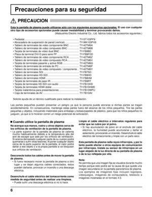 Page 66
Precauciones para su seguridad
Esta la pantalla de plasma puede utilizarse sólo con los siguientes accesorios opcionales. El uso con cualquier
otro tipo de accesorios opcionales puede causar inestabilidad y terminar provocando daños. 
(Matsushita Electric Industrial Co., Ltd. fabrica todos los accesorios siguientes.)
• Pedestal ............................................................................... TY-ST103PF9
• Abrazadera de suspensión de pared (vertical) .................... TY-WK103PV9
•...