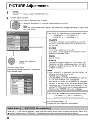 Page 28BLACK EXTENSION 
AGC  GAMMA  INPUT LEVEL 
ADVANCED SETTINGS 
NORMAL NORMALIZE 
W/B LOW B W/B HIGH R
W/B LOW R
W/B LOW G W/B HIGH G
W/B HIGH B0
0
2.2
0
0 0
0
0
0 OFF
25 
0 
0 
0 
5 
PICTURE 
NORMAL NORMALIZE STANDARD 
BRIGHTNESS 
SHARPNESS  PICTURE MENU 
COLOR  PICTURE 
TINT 
COLOR MANAGEMENTADVANCED SETTINGS
COLOR TEMP NORMAL
OFF
28
PICTURE Adjustments
1
ADVANCED SETTINGS
Enables  ﬁ ne picture adjustment at a professional 
level (see next page). Press to enter Advanced 
Settings.
While the “PICTURE” menu...