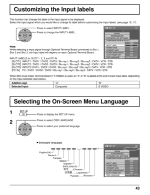 Page 431/2
PC
OFF
STANDBY SAVE
OFFPOWER MANAGEMENTOFF
AUTO POWER OFF OFF
OSD LANGUAGE ENGLISH (
US )
COMPONENT/RGB-IN SELECT
RGB
INPUT LABEL SIGNAL
SCREENSAVER
EXTENDED LIFE SETTINGS
POWER SAVE
SET UP
1/2
SIGNAL
PC
OFF
STANDBY SAVE OFF
POWER MANAGEMENTOFF
AUTO POWER OFF OFF
OSD LANGUAGE ENGLISH (
US )
COMPONENT/RGB-IN SELECT
RGB
INPUT LABEL
POWER SAVE
SET UP
SCREENSAVER
EXTENDED LIFE SETTINGS
43
Press to select INPUT LABEL.
Press to change the INPUT LABEL. 
This function can change the label of the Input signal...