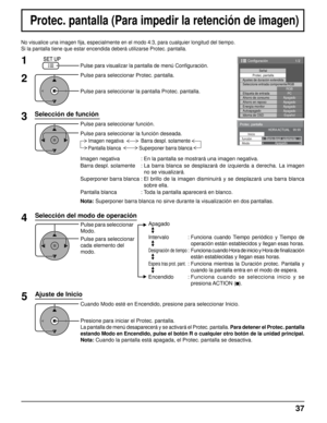 Page 371/2
Señal
Ajustes de duración extendida Protec. pantalla
PC
ApagadoAhorro en reposoApagadoEnergía monitorApagadoAutoapagadoApagadoIdioma de OSD Español
Seleccione entrada componente/RGB
RGB
Etiqueta de entrada
Ahorro de consumo
Configuración
Protec. pantalla
lnicio
funciónBarra despl. solamente
HORA ACTUAL    99:99
Modo Apagado
Imagen negativa :  En la pantalla se mostrará una imagen negativa.
Barra despl. solamente :  
La barra blanca se desplazará de izquierda a derecha. La imagen 
no se visualizará
....