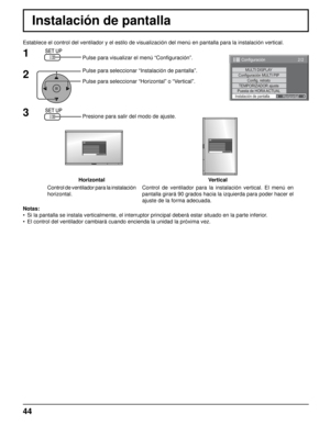 Page 442/2Configuración
MULTI DISPLAY
TEMPORIZADOR ajuste
Puesta de HORA ACTUAL
Instalación de pantallaHorizontal
Configuración MULTI PIPConfig. retrato
Establece el control del ventilador y el estilo de visualización del \
menú en pantalla para la instalación vertical.
Pulse para visualizar el menú “Con ﬁ guración”.
Pulse para seleccionar “Instalación de pantalla”.
Pulse para seleccionar “Horizontal” o “Vertical”.
Presione para salir del modo de ajuste.
1
2
3
Notas:
•  Si la pantalla se instala verticalmente,...