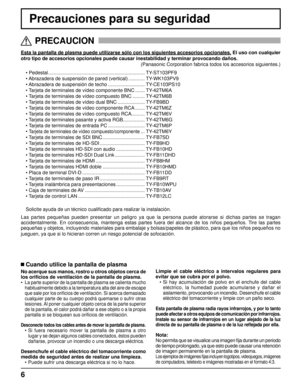 Page 66
Precauciones para su seguridad
Esta la pantalla de plasma puede utilizarse sólo con los siguientes a\
ccesorios opcionales. El uso con cualquier
otro tipo de accesorios opcionales puede causar inestabilidad y terminar\
 provocando daños.  
(Panasonic Corporation fabrica todos los accesorios siguientes.)
• Pedestal .......................................................................  TY-ST103PF9
• Abrazadera de suspensión de pared (vertical) ............ TY-WK103PV9
• Abrazadera de suspensión de...