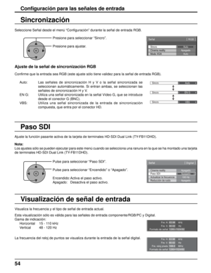 Page 54Fre. H.
Fre. V.kHz
Hz
63.98
60.02
Fre. reloj píxels MHz
108.0
Formato de señal 1280×1024/60
Sincro
Señal [ 
RGB  ]
Cinema reality
Modo XGA Auto
Apagado
Auto
Sincro Auto
SincroEN G
Sincro VBS
kHz
Hz
63.98
60.02
1280×1024/60
Fre. H.
Fre. V.
Formato de señal
Conﬁ  guración para las señales de entrada
Seleccione Señal desde el menú “Con ﬁ guración” durante la señal de entrada RGB.
Sincronización
Ajuste de la señal de sincronización RGB
Conﬁ  rme que la entrada sea RGB (este ajuste sólo tiene validez para la...