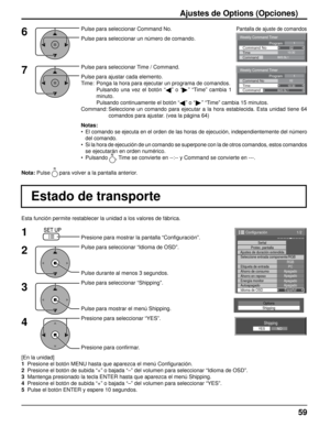 Page 59Weekly Command Timer 
0210:30 Command No Time IMS:SL1 Command 
1Program
Weekly Command Timer 
Command 
02Command No 
IMS:SL1 10:30 Time 
1Program
Options
Shipping
1/2
Señal
PC
ApagadoAhorro en reposoApagadoEnergía monitorApagadoAutoapagadoApagadoIdioma de OSD Español
Seleccione entrada componente/RGB
RGB
Etiqueta de entrada
Ahorro de consumo
Configuración
Protec. pantalla
Ajustes de duración extendida
Shipping
YESNO
59
Esta función permite restablecer la unidad a los valores de fábric\
a.
Estado de...