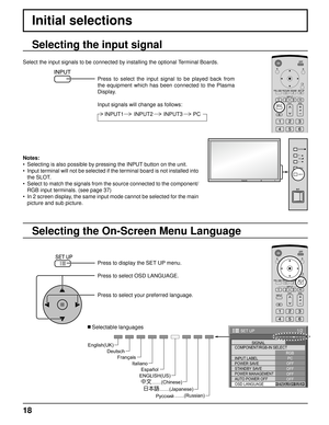 Page 1818
Initial selections
Selecting the On-Screen Menu Language Selecting the input signal
Press to display the SET UP menu.
Press to select OSD LANGUAGE.
Press to select your preferred language.
   Selectable languages
1/2
PC
OFF
STANDBY SAVE
OFF
POWER MANAGEMENTOFF
AUTO POWER OFF
OFF
OSD LANGUAGEENGLISH (
US) COMPONENT/RGB-IN SELECT
RGB
INPUT LABELSIGNAL
POWER SAVE
SET UP
Select the input signals to be connected by installing the optional Terminal Boards.
Press to select the input signal to be played back...