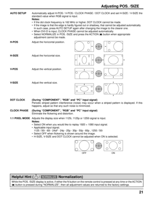 Page 2121
Adjusting POS. /SIZE
While the POS. /SIZE display is active, if either the N button on the remote control is pressed at any time or the ACTION 
( ) button is pressed during “NORMALIZE”, then all adjustment values are returned to the factory settings.
Helpful Hint (  
 / NORMALIZE 
 Normalization)
AUTO SETUPAutomatically adjust H-POS / V-POS / CLOCK PHASE / DOT CLOCK and set H-SIZE / V-SIZE the 
standard value when RGB signal is input.
Notes:
•  If the dot clock frequency is 162 MHz or higher, DOT...