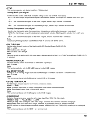 Page 49
49
SET UP menu
• SYNC
This function operates only during input from PC IN terminal.
Setting RGB sync signal
Conﬁ rm that the input is set to RGB input (this setting is valid only for R\
GB input signal).
AUTO: 
The H and V sync or synchronized signal is automatically selected. If bo\
th input, it is selected the H and V sync.
ON G:  Uses a synchronized signal on the Video G signal, which is input from the G connector.
VBS:  Uses a synchronized signal of Composite Sync input, which is input from \
the HD...