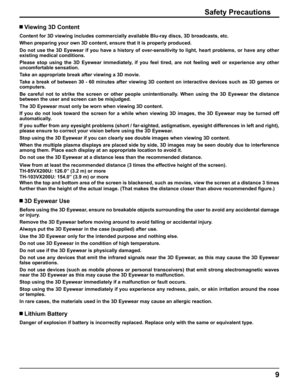 Page 9
9
Safety Precautions
 Viewing 3D Content
Content for 3D viewing includes commercially available Blu-ray discs, 3D\
 broadcasts, etc.
When preparing your own 3D content, ensure that it is properly produced.\
Do not use the 3D Eyewear if you have a history of over-sensitivity to l\
ight, heart problems, or have any other 
existing medical conditions.
Please stop using the 3D Eyewear immediately, if you feel tired, are not feeling well or experience any other  
uncomfortable sensation.
Take an appropriate...