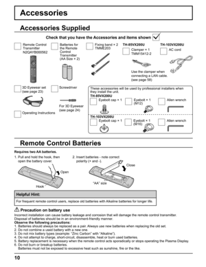 Page 10
Use the clamper when 
connecting a LAN cable.
(see page 58)
These accessories will be used by professional installers when 
they install the unit. 
TH-85VX200U
TH-103VX200U
Accessories
Requires two AA batteries. 2.  Insert batteries - note correct 
polarity (+ and -).
  Precaution on battery use
Incorrect installation can cause battery leakage and corrosion that will\
 damage the remote control transmitter.
Disposal of batteries should be in an environment-friendly manner.
Observe the following...