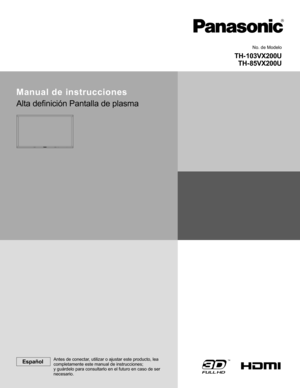 Page 1
          
TH- 103VX200UTH- 85VX200U
No. de Modelo
Manual de instrucciones
Alta de ﬁ nición Pantalla de plasma
EspañolAntes de conectar, utilizar o ajustar este producto, lea 
completamente este manual de instrucciones;
y guárdelo para consultarlo en el futuro en caso de ser 
necesario. 