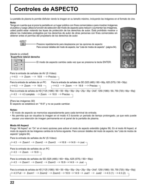 Page 22
Nota:
Tenga en cuenta que si pone la pantalla en un lugar público con ﬁ  nes comerciales o para mostrar imágenes 
al público y luego utiliza la función de selección del modo de \
aspecto para reducir o aumentar las imágenes, 
usted podrá estar violando las leyes de protección de los derechos\
 de autor. Está prohibido mostrar o 
alterar los materiales protegidos por los derechos de autor de otras per\
sonas con  ﬁ nes comerciales sin 
obtener antes el permiso del propietario de los derechos de autor....
