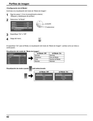 Page 42
Perﬁ les de imagen

Conmuta a la visualización del modo de “Modo de Imagen”.
1Siga los pasos 1–5 en el procedimiento anterior, 
.
2Seleccione “isf Mode”.
Lock1
Change password
MEMORY1
Off Off
MEMORY2
MEMORY12
Off
isf Mode2  ajuste
1  seleccione
3Especi ﬁ que “On” o “Off”.
4Salga del menú.
     
Al especificar “On” para isf Mode, la visualización del modo de\
 “Modo de Imagen, cambia como se indica a 
continuación.
Visualización del modo de “Modo de Imagen”.
25
0
5 6
0 Normal
Modo de Imagen
Contraste...