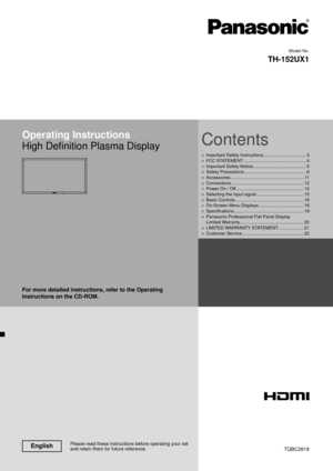 Page 1Model No.
TH-152UX1
Please read these instructions before operating your set 
and retain them for future reference.English
Contents
Operating Instructions
High Deﬁ 
nition Plasma Display
For more detailed instructions, refer to the Operating 
Instructions on the CD-ROM.
Important Safety Instructions
 
●  .................................. 3
FCC ST
ATEMENT
 
●  .................................................. 4
Important Safety Notice
 
●  .......................................... 5
Safety Precautions...