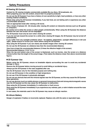 Page 1010
Safety Precautions
 Viewing 3D Content
Content for 3D viewing includes commercially available Blu-ray discs, 3D\
 broadcasts, etc.
When preparing your own 3D content, ensure that it is properly produced.\
Do not use the 3D Eyewear if you have a history of over-sensitivity to l\
ight, heart problems, or have any other 
existing medical conditions.
Please stop using the 3D Eyewear immediately, if you feel tired, are not feeling well or experience any other  
uncomfortable sensation.
Take an appropriate...