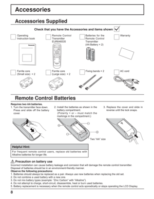 Page 88
Accessories
Requires two AA batteries.
1. Turn the transmitter face down.
Press and slide off the battery 
cover.2. Install the batteries as shown in the 
battery compartment. 
   (Polarity + or – must match the 
markings in the compartment.)
   Precaution on battery use
Incorrect installation can cause battery leakage and corrosion that will damage the remote control transmitter.
Disposal of batteries should be in an environment-friendly manner.
Observe the following precautions:
1. Batteries should...