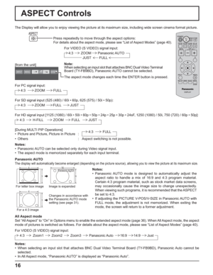 Page 16INPUT MENUENTER/■–/▼ +/▲VOL
16
ASPECT Controls
The Display will allow you to enjoy viewing the picture at its maximum size, including wide screen cinema format picture.
Press repeatedly to move through the aspect options:
For details about the aspect mode, please see “List of Aspect Modes” (page 40). 
Panasonic AUTO
The display will automatically become enlarged (depending on the picture source), allowing you to view the picture at its maximum size.
Panasonic AUTO416
39Notes:
• Panasonic AUTO mode is...