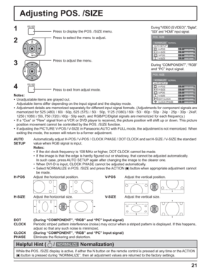 Page 210 
NORMAL NORMALIZE 
AUTO SETUP
POS. /SIZE 
V-POS 
0 
H-POS 
V-SIZE DOT CLOCK H-SIZE 
CLOCK PHASE 
0 0 0 
0 
0 
0 
0 
NORMAL NORMALIZE 
POS. /SIZE 
V-POS  H-POS 0 
V-SIZE H-SIZE 
AUTO SETUP
21
Adjusting POS. /SIZE
1Press to display the POS. /SIZE menu.
Press to select the menu to adjust.
Press to adjust the menu.
Press to exit from adjust mode.
During “VIDEO (S VIDEO)”, “Digital”, 
“SDI” and “HDMI” input signal.
During “COMPONENT”, “RGB” 
and “PC” input signal.
Notes:
•  Unadjustable items are grayed...