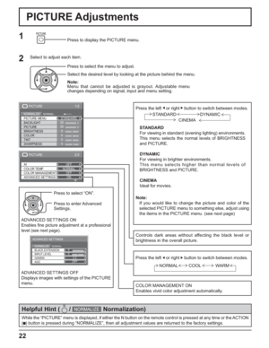 Page 222/2 
ADVANCED SETTINGS COLOR TEMP
COLOR MANAGEMENTNORMAL AIOFF
OFF
ON
PICTURE 
1/2 
25
0
0
0
5
PICTURE 
NORMAL NORMALIZE STANDARD 
BRIGHTNESS
SHARPNESS PICTURE MENU 
COLOR PICTURE25
BACKLIGHT
TINT
0 
0 
2.2  BLACK EXTENSION 
AGC  GAMMA  INPUT LEVEL 
ADVANCED SETTINGS 
NORMAL NORMALIZE 
OFF 
22
Press to select “ON”.
Press the left    or right     button to switch between modes.
STANDARD
For viewing in standard (evening lighting) environments.
This menu selects the normal levels of BRIGHTNESS 
and...