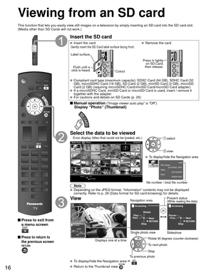 Page 1616
Viewing from an SD card
This function that lets you easily view still images on a television by \
simply inserting an SD card into the SD card slot.
(Media other than SD Cards will not work.)
 Press to exit from a menu screen
 Press to return to 
the previous screen
Insert the SD card
  Insert the card  Remove the cardGently insert the SD Card label surface facing front.
Label surface
Push until a 
click is heard
Cutout
Press in lightly  on SD Card, 
then release.
  Compliant card type (maximum...