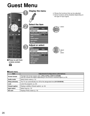 Page 2626
 Press to exit from a menu screen
Display the menu
  Shows the functions that can be adjusted.  Some functions will be disabled depending on  the type of input signal.
Select the item
Menu
Lock
Closed caption
SD card Input select Audio mode
FULL
Screen format
0
Sleep (minutes)
Audio track 1 of 2 (English)
select
Adjust or select
Menu
Lock
Closed caption
SD card Input select Audio mode
FULL
Screen format
0
Sleep (minutes)
Audio track 2 of 2 (Spanish)
adjust
or 
select
Guest Menu
 Guest  menu
Item...