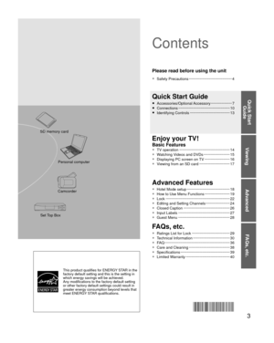 Page 33
Viewing
Advanced
FAQs, etc.
Quick Start Guide
This product qualifies for ENERGY STAR in the 
factory default setting and this is the setting in 
which energy savings will be achieved. 
Any modifications to the factory default setting 
or other factory default settings could result in 
greater energy consumption beyond levels that 
meet ENERGY STAR qualifications.
● TV operation ··················\
··················\
············ 14
●   Watching Videos and DVDs ··················\
······· 15
●...