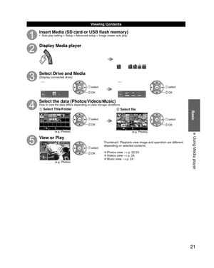 Page 2121
Basic
  Using Media player
 Viewing Contents
Insert Media (SD card or USB flash memory)•  Auto play setting  Setup > Advanced setup > Image viewer auto play 
Display Media player
Select Drive and Media(Display connected drive)
Media player
SD memory card Drive selectOK
RETURN Select
 select
 OK
Media player
PhotosVideos MusicSD memory card Media selectOK
RETURN Select
 select
 OK
Select the data (Photos/Videos/Music)How to view the data differs depending on data storage conditions.
 Select...