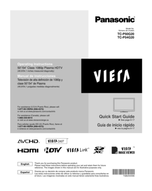 Page 1TM
Quick Start Guide
 See page 8-17
Guía de inicio rápido vea la página 8-17
Operating Instructions
50”/54” Class 1080p Plasma HDTV
(49.9/54.1 inches measured diagonally)
Manual de instrucciones
Televisión de alta definición de 1080p y 
clase 50”/54” de Plasma
(49,9/54,1 pulgadas medidas diagonalmente)
For assistance (U.S.A./Puerto Rico), please call:1-877-95-VIERA (958-4372)or visit us at www.panasonic.com/contactinfo 
For assistance (Canada), please call:1-866-330-0014or visit us at...