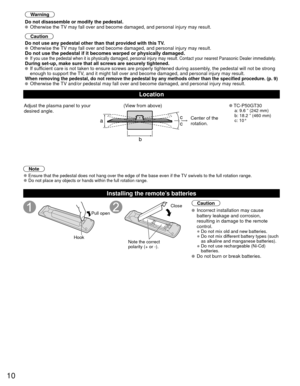 Page 1010
Warning
Do not disassemble or modify the pedestal.
 Otherwise the TV may fall over and become damaged, and personal injury may result.
Caution
Do not use any pedestal other than that provided with this TV.
 Otherwise the TV may fall over and become damaged, and personal injury may result.Do not use the pedestal if it becomes warped or physically damaged. If you use the pedestal when it is physically damaged, personal injury m\
ay result. Contact your nearest Panasonic Dealer immediately.During set-up,...