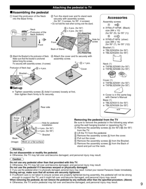 Page 99
Accessories
Assembly screwsA
  XYN4+F10FNK  (Black)
  size (M4 x 10) 
  (for 50” (5), for 55” (1))
B
  XYN5+F16FN  (silver)
  size (M5 x 16) 
  (for 50” (7), for 55” (12))
Bracket (1)
  TBL5ZA3254 (for 50”)  TBL5ZA3200 (for 55”)
Neck (1)  TXFBL5Z0083 (for 50”)  TXFBL5Z0086 (for 55”)
Cover (1)  TXFBL5Z0091 (for 50”)  TXFBL5Z0056 (for 55”)
y
  Cover is in the same bag with Owner’s Manual
Base (1)
  TBL5ZX0313 (for 50”)  TBL5ZX0328 (for 55”)
 Attaching the pedestal to TV
■Assembling the pedestal
 Insert...