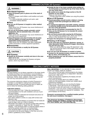 Page 66
CEA CHILD SAFETY NOTICES
WARNING
Flat panel displays are not always supported on the proper stands 
or installed according to the manufacturer’s recommendations. 
Flat panel displays that are inappropriately situated on dressers, 
bookcases, shelves, desks, speakers, chests, or carts may fall 
over and may cause personal injury or even death.
 
The consumer electronics industry (of which Panasonic is 
a member) is committed to making home entertainment 
enjoyable and safe. To prevent personal injury or...