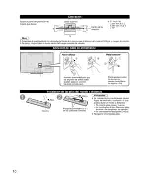 Page 1010
Colocación
abcc
Ajuste el panel del plasma en el 
ángulo que desee. (Vista superior) TC-P50ST50
  a: 231 mm (9,1 ”) 
  b: 460 mm (18,2 ”)
 c: 10°
Centro de la 
rotación.
Nota
 
●Asegúrese de que el pedestal no sobresalga del borde de la base aunqu\
e el televisor gire hasta el límite de su margen de rotaci ón. 
●No ponga ningún objeto ni manos dentro del margen completo de rotació\
n.
Conexión del cable de alimentación
Para colocar Para remover
Insértelo firmemente hasta que 
las lengüetas de ambos...