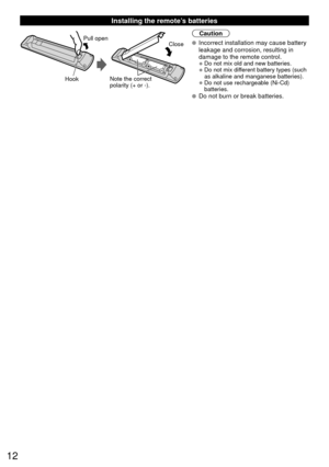 Page 1212
 Installing the remote’s batteries
Pull open
Hook
Note the correct 
polarity (+ or -). Close
Caution
 Incorrect installation may cause battery 
leakage and corrosion, resulting in 
damage to the remote control.
• Do not mix old and new batteries.
• Do not mix different battery types (such 
as alkaline and manganese batteries).
• Do not use rechargeable (Ni-Cd) batteries.
 Do not burn or break batteries. 
