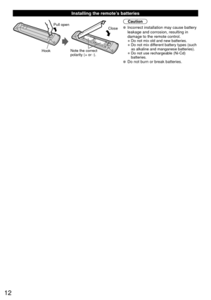 Page 1212
 Installing the remote’s batteries
Pull open
Hook
Note the correct 
polarity (+ or -). Close
Caution
 Incorrect installation may cause battery 
leakage and corrosion, resulting in 
damage to the remote control.
• Do not mix old and new batteries.
• Do not mix different battery types (such 
as alkaline and manganese batteries).
• Do not use rechargeable (Ni-Cd) batteries.
 Do not burn or break batteries. 